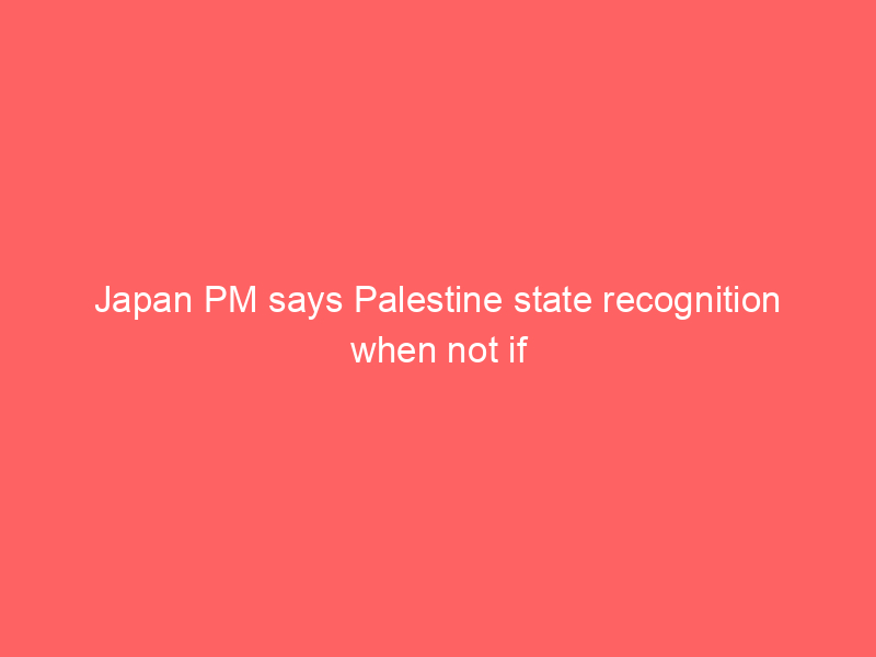 Japan PM says Palestine state recognition when not if